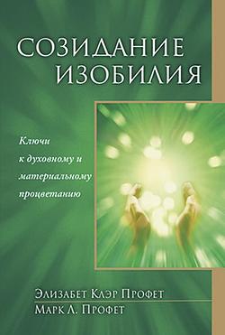 Созидание изобилия. Ключи к духовному и материальному процветанию